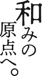 和みの原点へ。